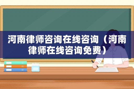 河南律師咨詢在線咨詢（河南律師在線咨詢免費）