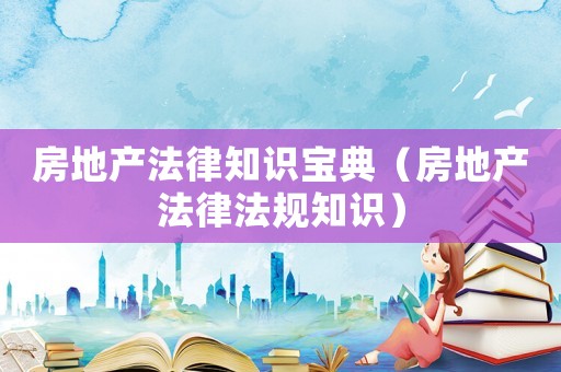 房地產法律知識寶典（房地產法律法規知識）