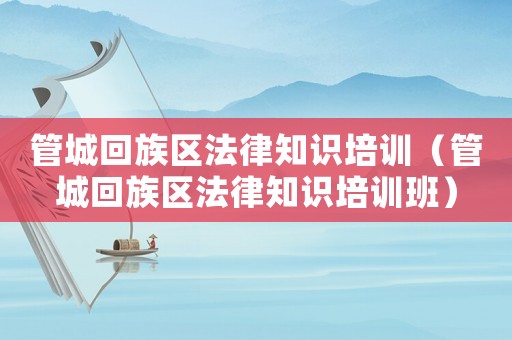管城回族區法律知識培訓（管城回族區法律知識培訓班）