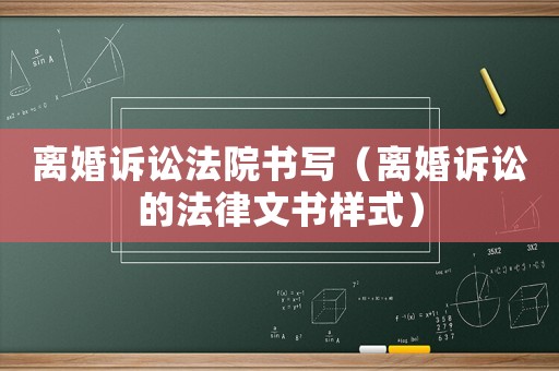 離婚訴訟法院書寫（離婚訴訟的法律文書樣式）