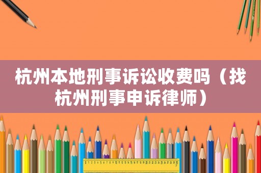 杭州本地刑事訴訟收費嗎（找杭州刑事申訴律師）