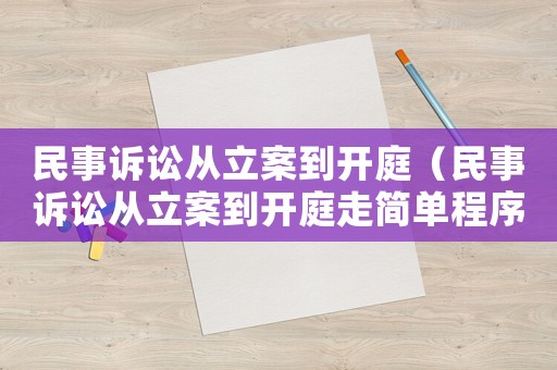 民事訴訟從立案到開庭（民事訴訟從立案到開庭走簡單程序要多長時間）