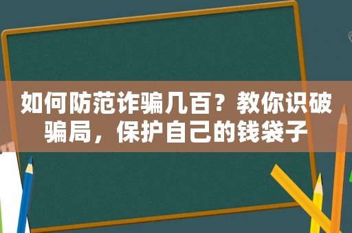 如何防范詐騙幾百？教你識破騙局，保護自己的錢袋子
