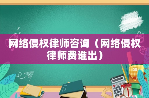 網絡侵權律師咨詢（網絡侵權律師費誰出）