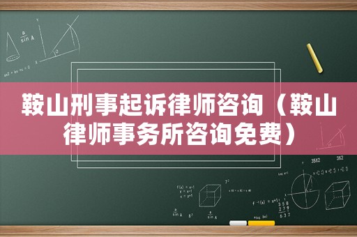 鞍山刑事起訴律師咨詢（鞍山律師事務所咨詢免費）