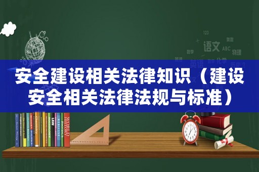 安全建設相關法律知識（建設安全相關法律法規與標準）