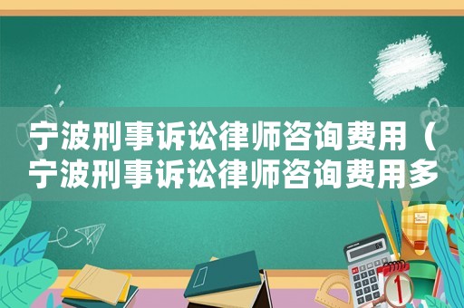 寧波刑事訴訟律師咨詢費(fèi)用（寧波刑事訴訟律師咨詢費(fèi)用多少）