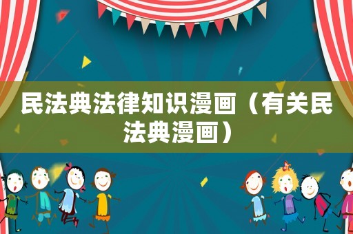 民法典法律知識(shí)漫畫(huà)（有關(guān)民法典漫畫(huà)）