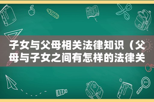 子女與父母相關法律知識（父母與子女之間有怎樣的法律關系）