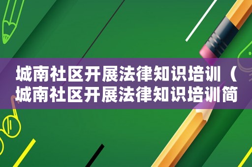 城南社區開展法律知識培訓（城南社區開展法律知識培訓簡報）