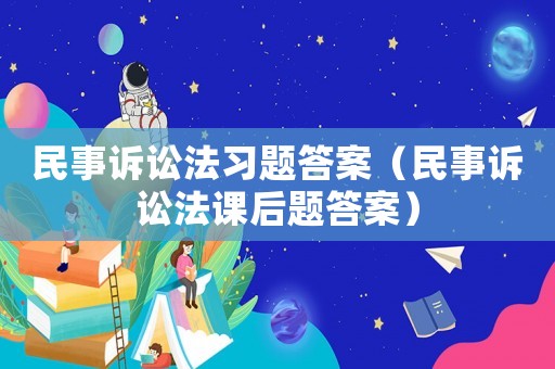 民事訴訟法習題答案（民事訴訟法課后題答案）