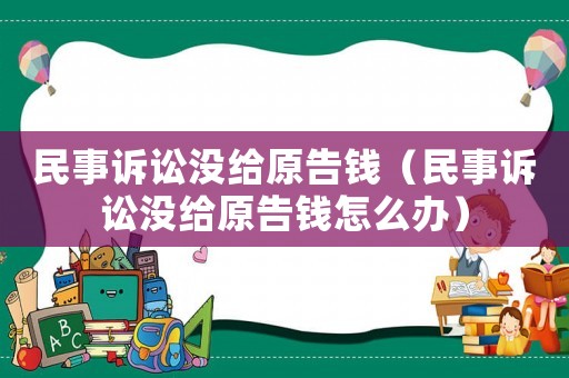 民事訴訟沒給原告錢（民事訴訟沒給原告錢怎么辦）