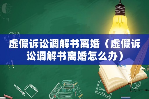 虛假訴訟調解書離婚（虛假訴訟調解書離婚怎么辦）