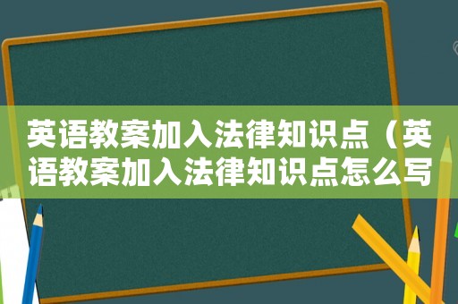 英語(yǔ)教案加入法律知識(shí)點(diǎn)（英語(yǔ)教案加入法律知識(shí)點(diǎn)怎么寫）