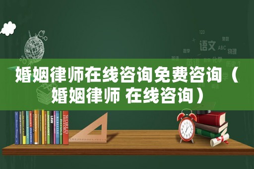 婚姻律師在線咨詢免費咨詢（婚姻律師 在線咨詢）