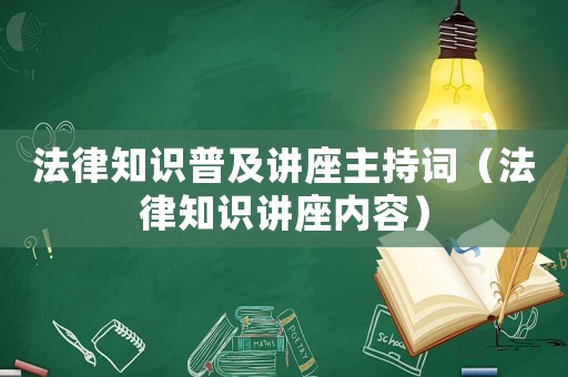 法律知識普及講座主持詞（法律知識講座內容）