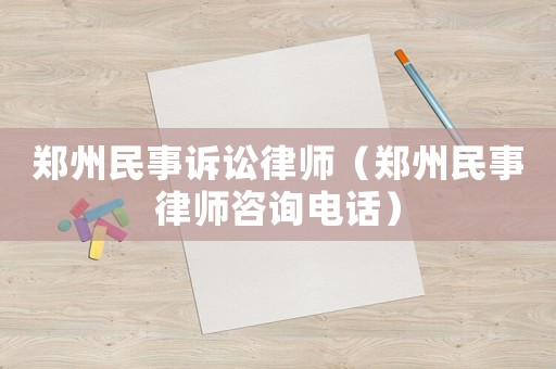 鄭州民事訴訟律師（鄭州民事律師咨詢電話）