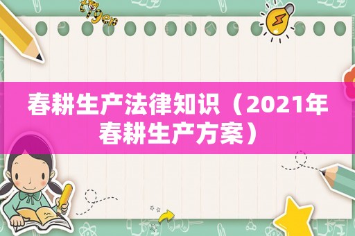 春耕生產法律知識（2021年春耕生產方案）
