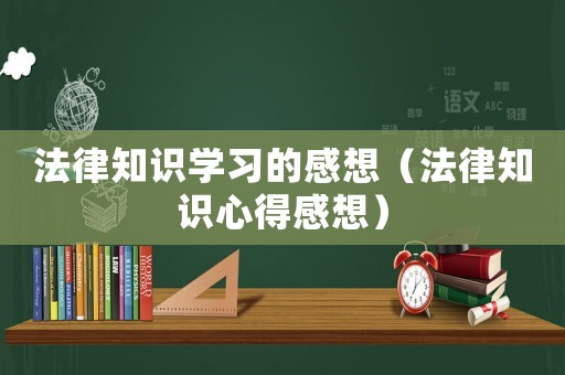 法律知識學習的感想（法律知識心得感想）