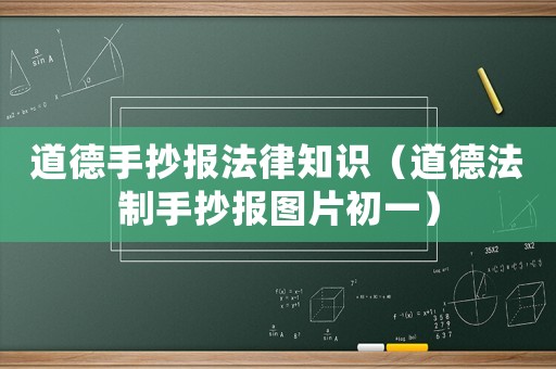 道德手抄報法律知識（道德法制手抄報圖片初一）