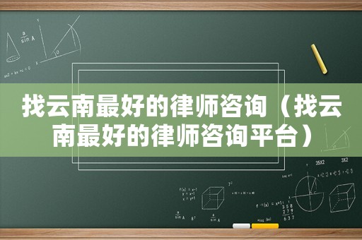 找云南最好的律師咨詢（找云南最好的律師咨詢平臺）