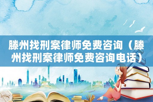 滕州找刑案律師免費(fèi)咨詢（滕州找刑案律師免費(fèi)咨詢電話）