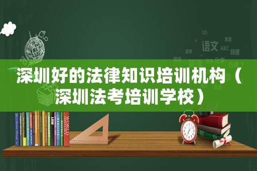 深圳好的法律知識培訓機構（深圳法考培訓學校）