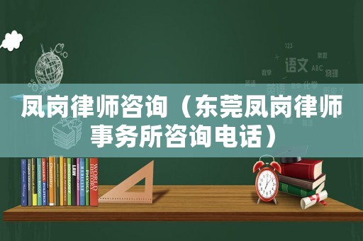 鳳崗律師咨詢（東莞鳳崗律師事務所咨詢電話）
