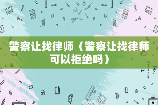警察讓找律師（警察讓找律師可以拒絕嗎）