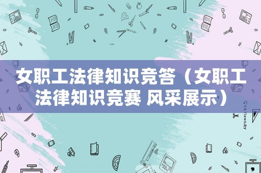 女職工法律知識競答（女職工法律知識競賽 風采展示）