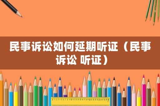 民事訴訟如何延期聽證（民事 訴訟 聽證）