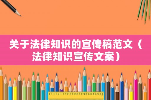 關于法律知識的宣傳稿范文（法律知識宣傳文案）