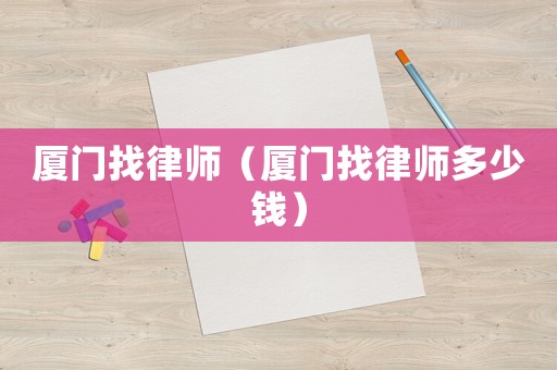 廈門找律師（廈門找律師多少錢）