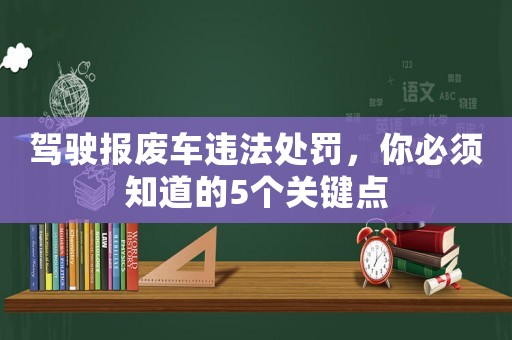 駕駛報(bào)廢車違法處罰，你必須知道的5個(gè)關(guān)鍵點(diǎn)
