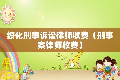 綏化刑事訴訟律師收費（刑事案律師收費）
