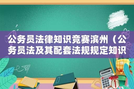 公務員法律知識競賽濱州（公務員法及其配套法規規定知識競賽）