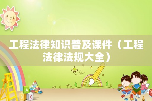 工程法律知識普及課件（工程法律法規(guī)大全）