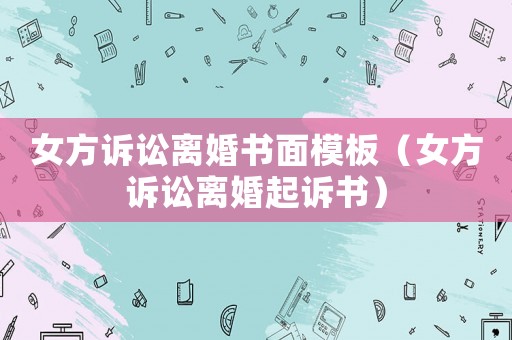 女方訴訟離婚書面模板（女方訴訟離婚起訴書）