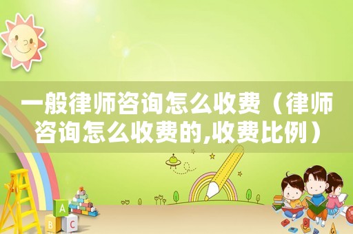 一般律師咨詢怎么收費（律師咨詢怎么收費的,收費比例）