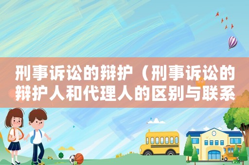 刑事訴訟的辯護（刑事訴訟的辯護人和代理人的區(qū)別與聯(lián)系）