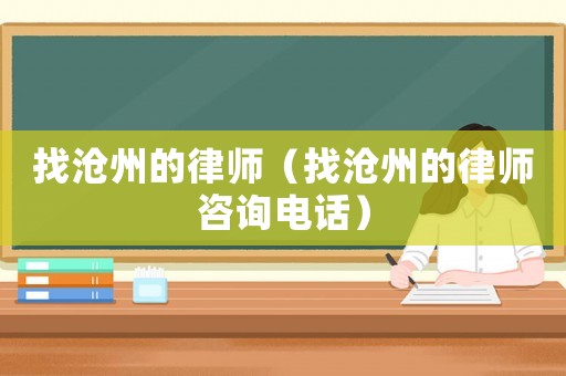 找滄州的律師（找滄州的律師咨詢電話）
