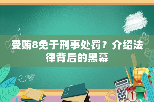 受賄8免于刑事處罰？介紹法律背后的黑幕