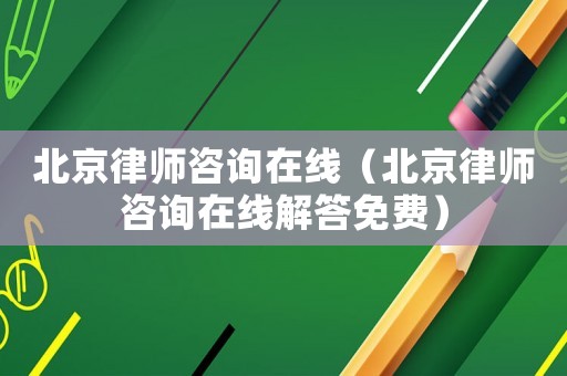 北京律師咨詢在線（北京律師咨詢在線解答免費）