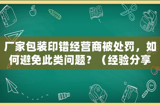 廠家包裝印錯經營商被處罰，如何避免此類問題？（經驗分享）