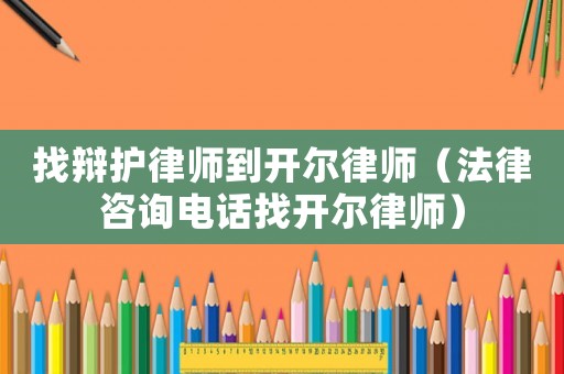 找辯護律師到開爾律師（法律咨詢電話找開爾律師）