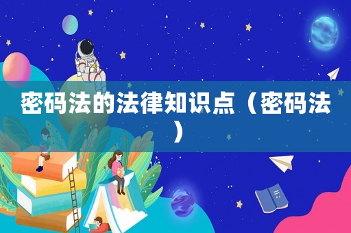 密碼法的法律知識點（密碼法）