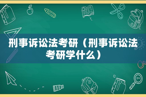 刑事訴訟法考研（刑事訴訟法考研學(xué)什么）