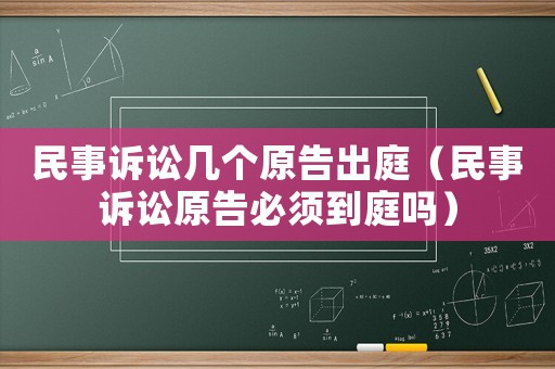 民事訴訟幾個原告出庭（民事訴訟原告必須到庭嗎）