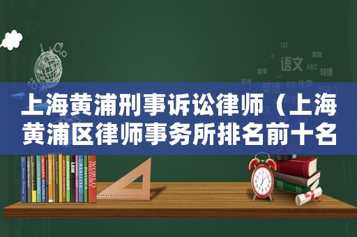 上海黃浦刑事訴訟律師（上海黃浦區律師事務所排名前十名）