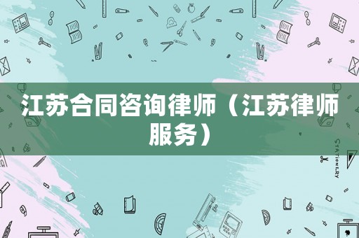 江蘇合同咨詢律師（江蘇律師服務）